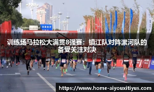 训练场马拉松大满贯8强赛：镇江队对阵漯河队的备受关注对决